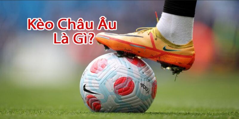 Tìm hiểu kèo châu Âu